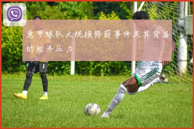 意甲球队大规模降薪事件及其背后的经济压力