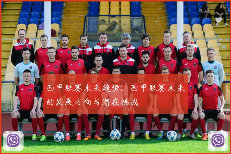 西甲联赛未来趋势:西甲联赛未来的发展方向与潜在挑战