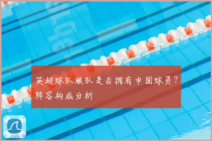 英超球队狼队是否拥有中国球员？阵容构成分析