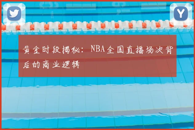 黄金时段揭秘：NBA全国直播场次背后的商业逻辑