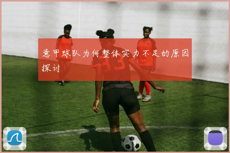 意甲球队为何整体实力不足的原因探讨